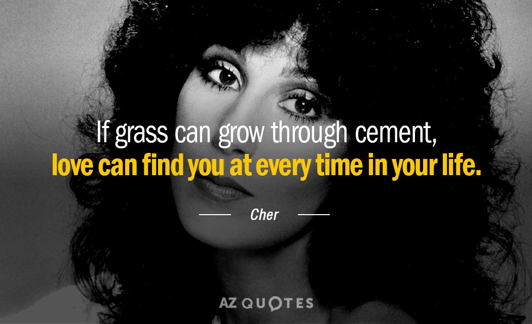 Cher quote: If grass can grow through cement, love can find you at every time in...