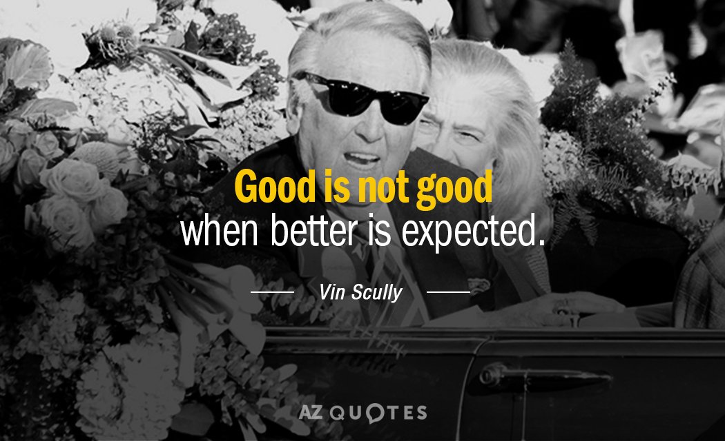 Vin Scully quote: Good is not good when better is expected.