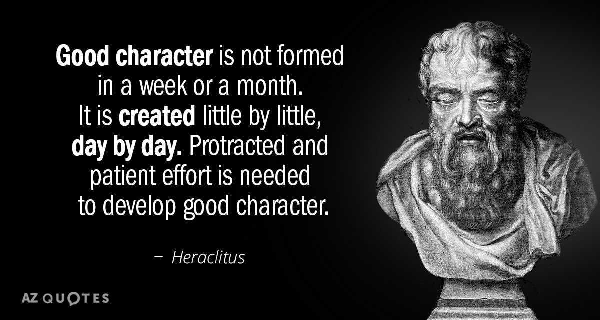 Heraclitus quote: Good character is not formed in a week or a month. It is created...