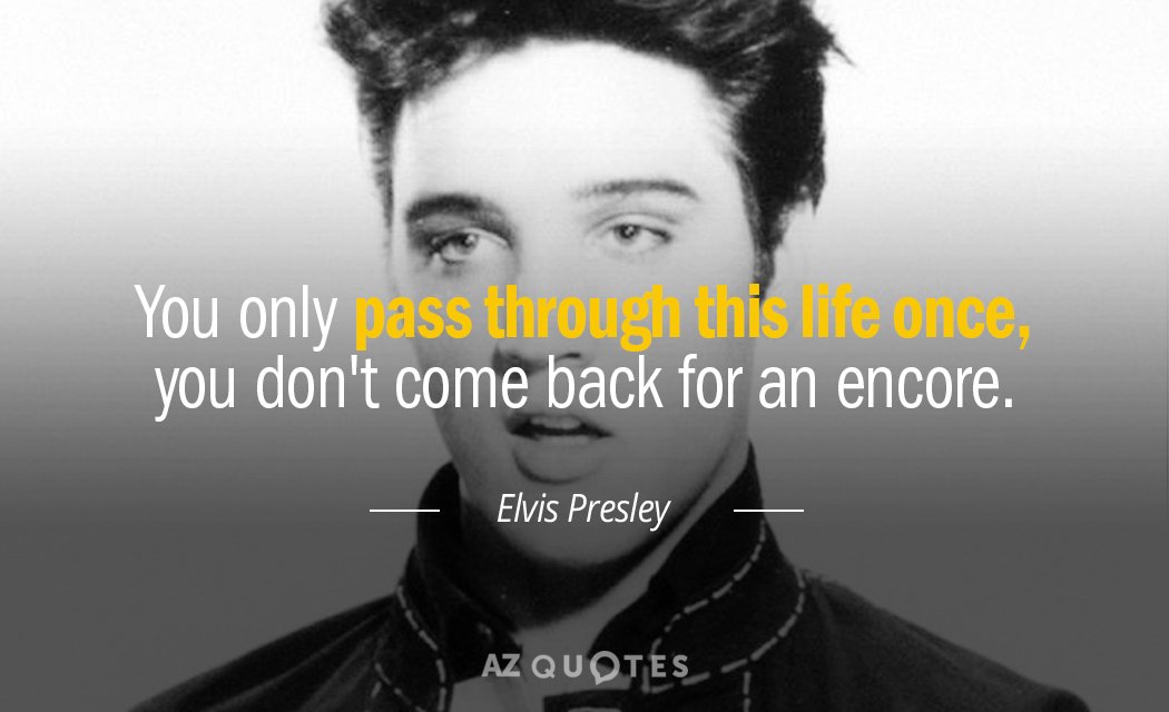 Elvis Presley quote: You only pass through this life once, you don't come back for an...