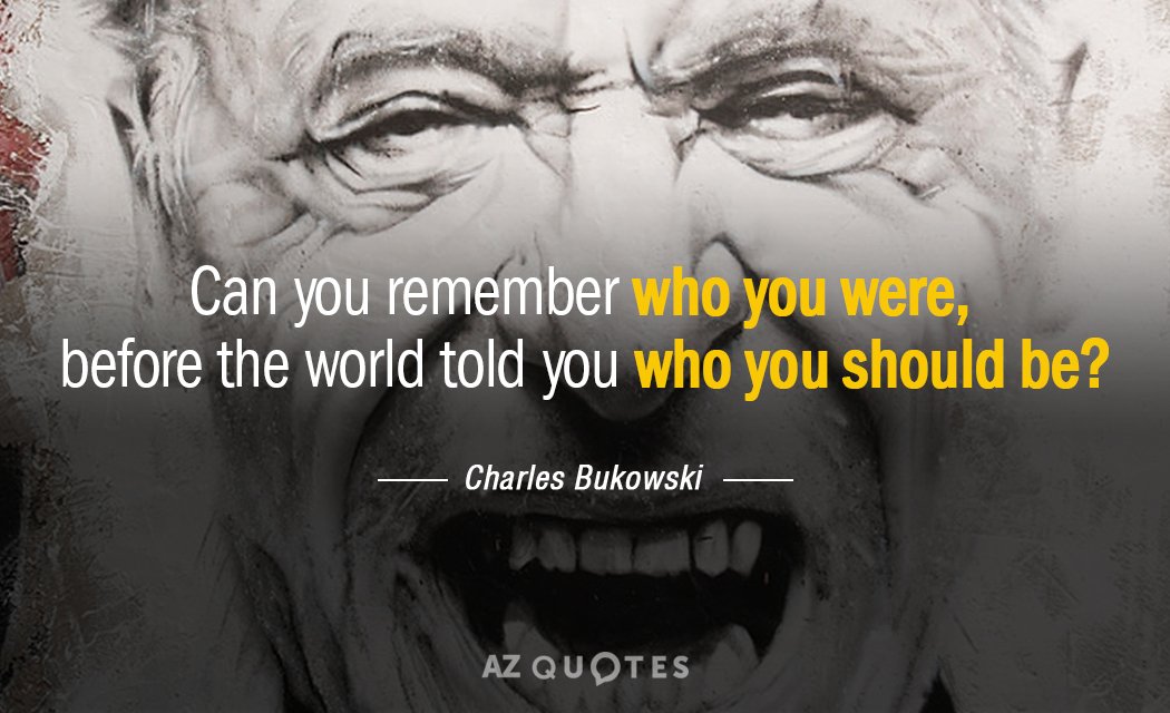 Charles Bukowski quote: Can you remember who you were, before the world told you who you...