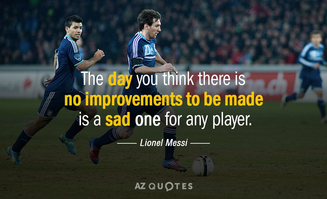 Lionel Messi quote: The day you think there is no improvements to be made is a...