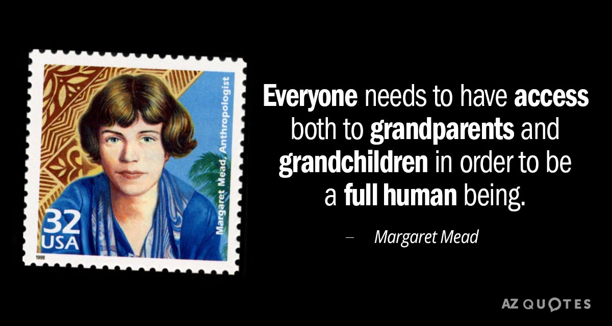 Margaret Mead quote: Everyone needs to have access both to grandparents and grandchildren in order to...