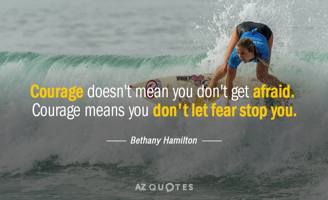 Bethany Hamilton quote: Courage doesn't mean you don't get afraid. Courage means you don't let fear...