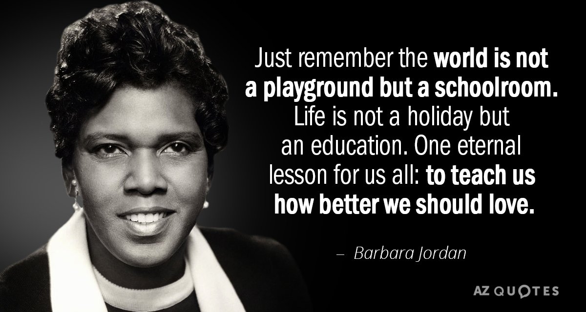 Barbara Jordan quote: Just remember the world is not a playground but a schoolroom. Life is...