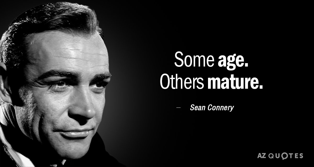 Sean Connery quote: Some age. Others mature.