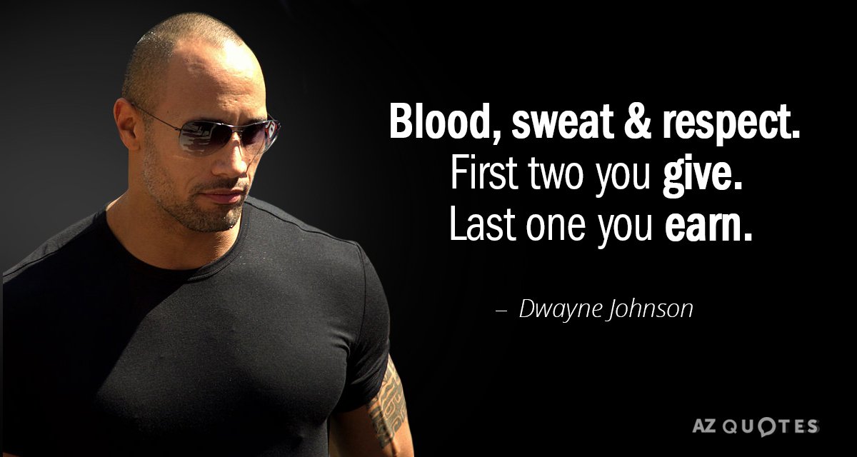 Dwayne Johnson quote: BLOOD, SWEAT & RESPECT. First two you GIVE. Last one you EARN.