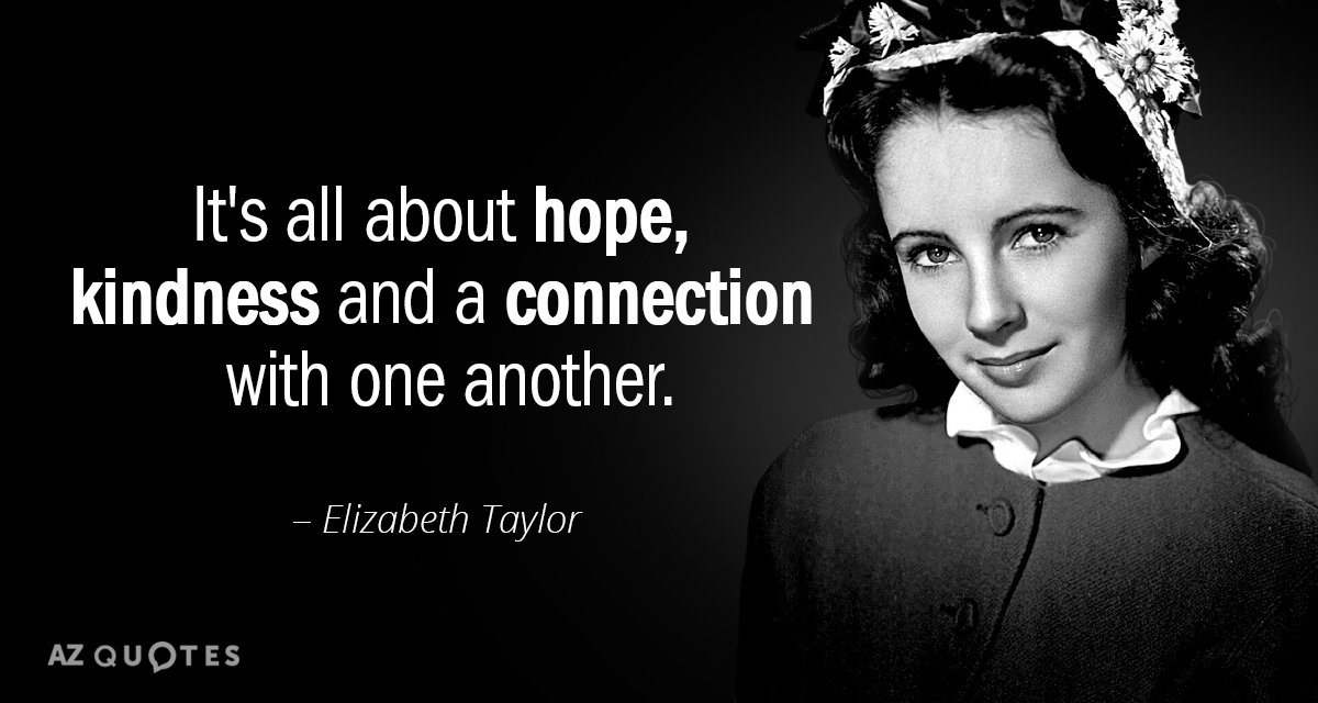 Elizabeth Taylor quote: It's all about hope, kindness and a connection with one another.
