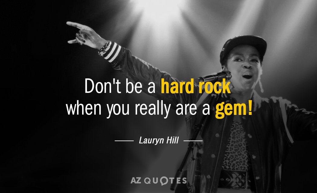Lauryn Hill quote: Don't be a hard rock when you really are a gem!