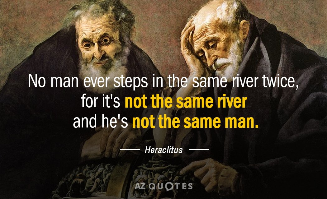 Heraclitus quote: No man ever steps in the same river twice, for it's not the same...
