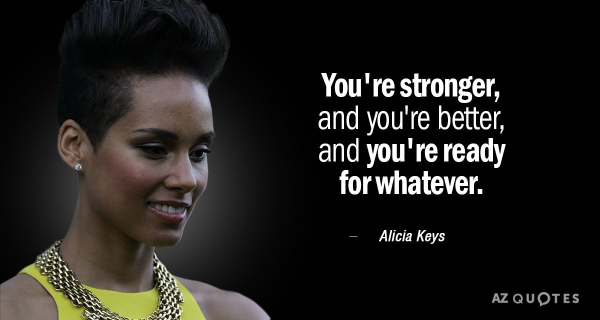 Alicia Keys quote: You're stronger, and you're better, and you're
ready for whatever.