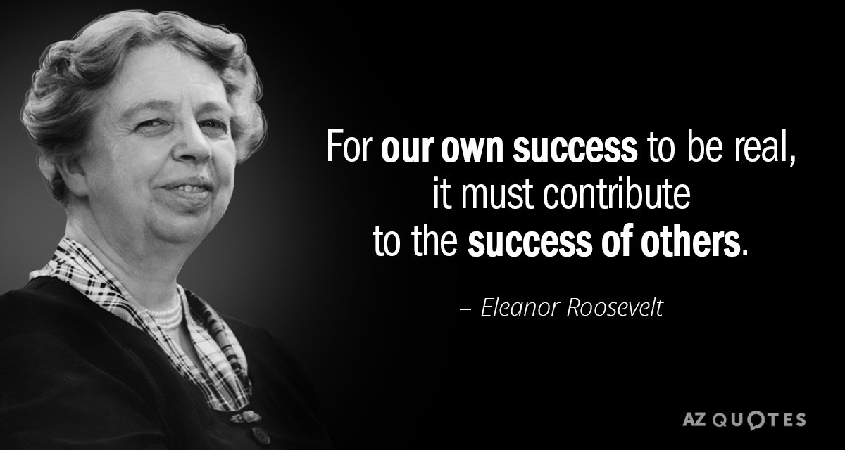 Eleanor Roosevelt quote: For our own success to be real, it must contribute to the success...