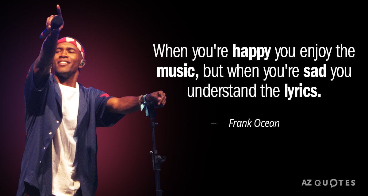 Frank Ocean quote: When you're happy you enjoy the music, but when you're sad you understand...