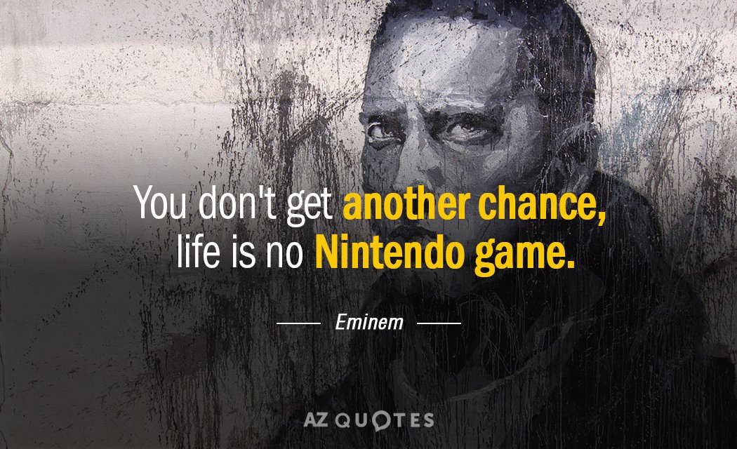 Eminem quote: You don't get another chance, life is no Nintendo game.