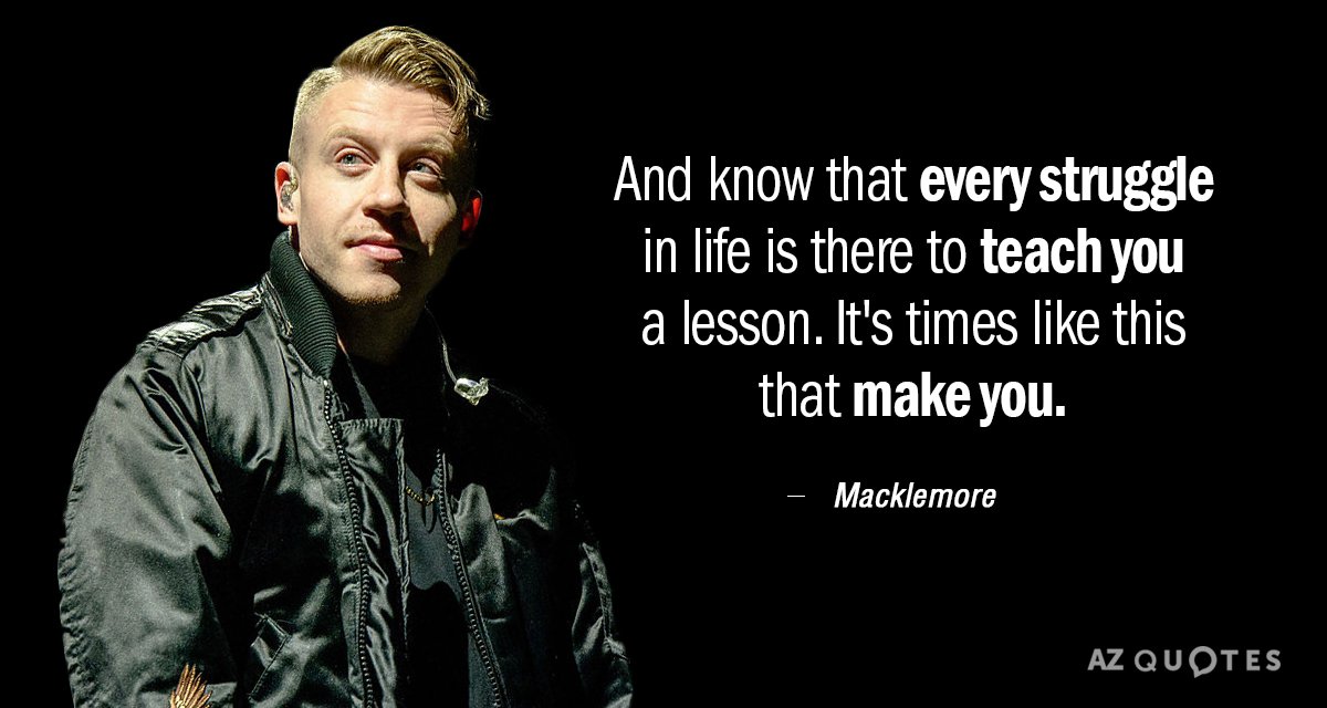 Macklemore quote: And know that every struggle in life is there to teach you a lesson
It's...