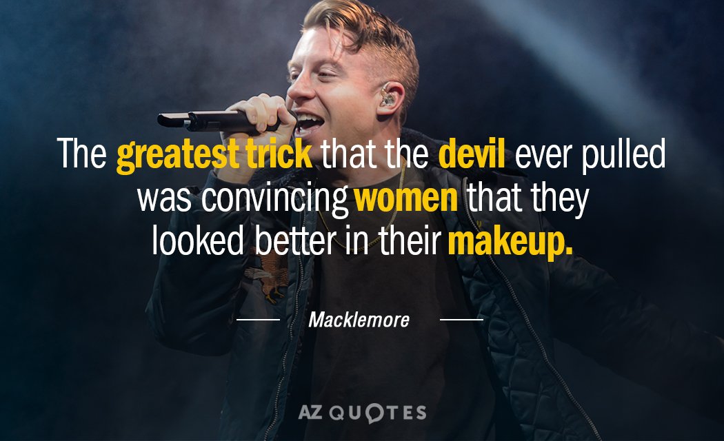 Macklemore quote: The greatest trick that the devil ever pulled
Was convincing women that they looked
Better in...