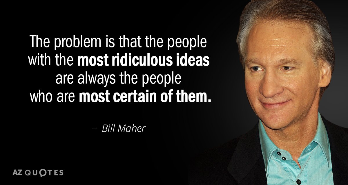 Bill Maher quote: The problem is that the people with the most ridiculous ideas are always...