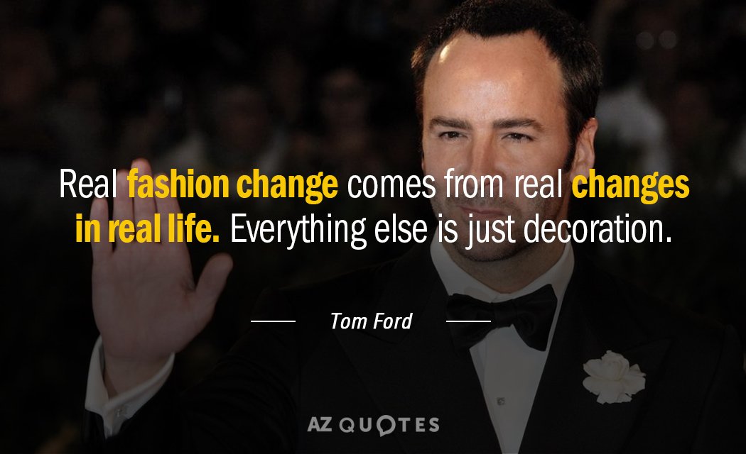Tom Ford quote: Real fashion change comes from real changes in real life. Everything else is...