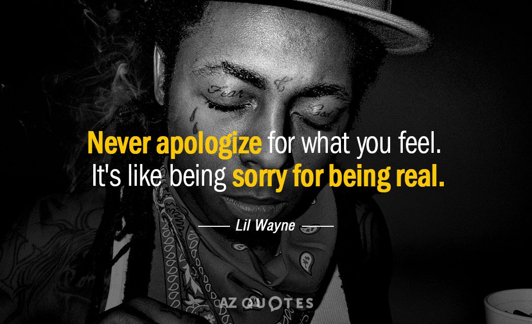 Lil Wayne quote: Never apologize for what you feel. It's like being sorry for being real.
