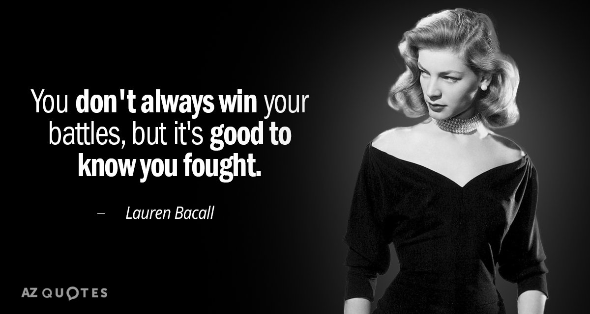 Lauren Bacall quote: You don't always win your battles, but it's good to know you fought.