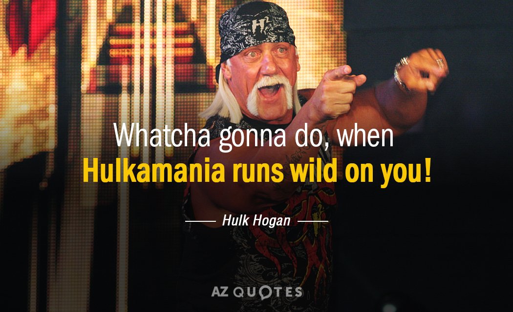Hulk Hogan quote: Whatcha gonna do, when Hulkamania runs wild on you!
