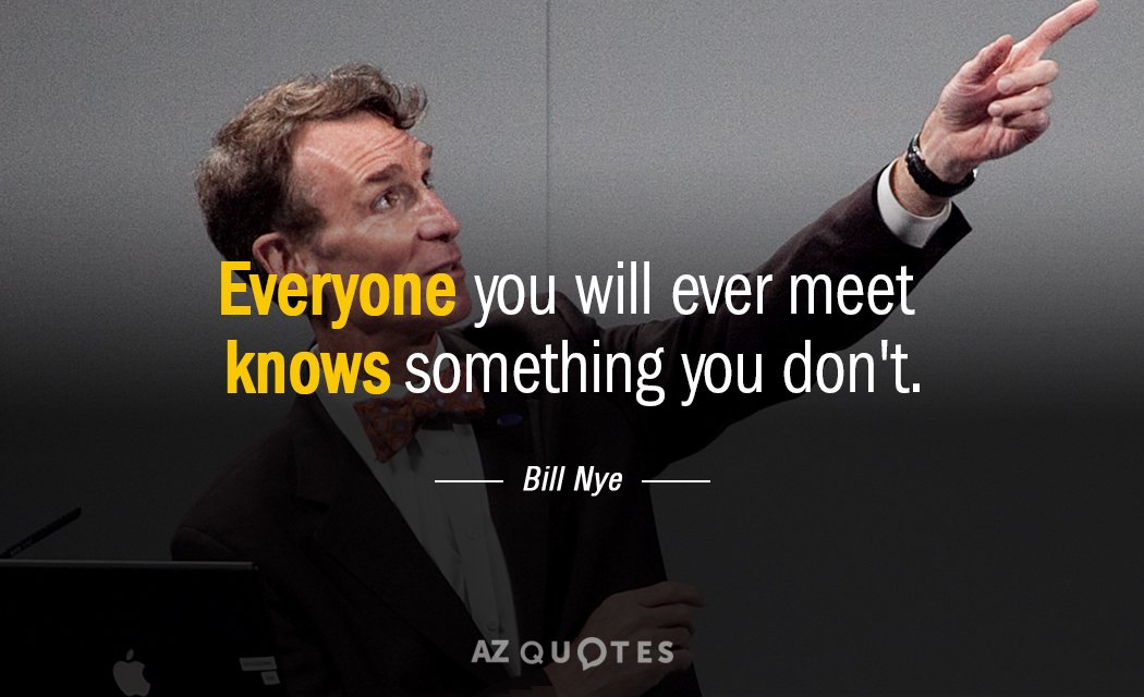 Bill Nye quote: Everyone you will ever meet knows something you don't.