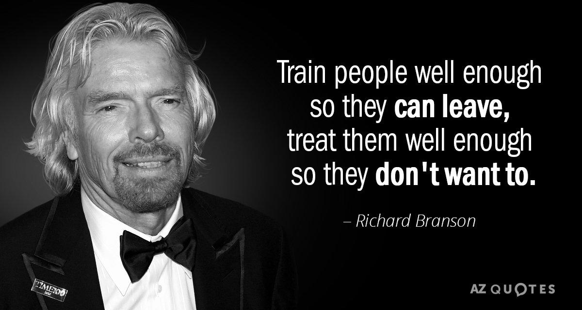 Richard Branson quote: Train people well enough so they can leave, treat them well enough so...