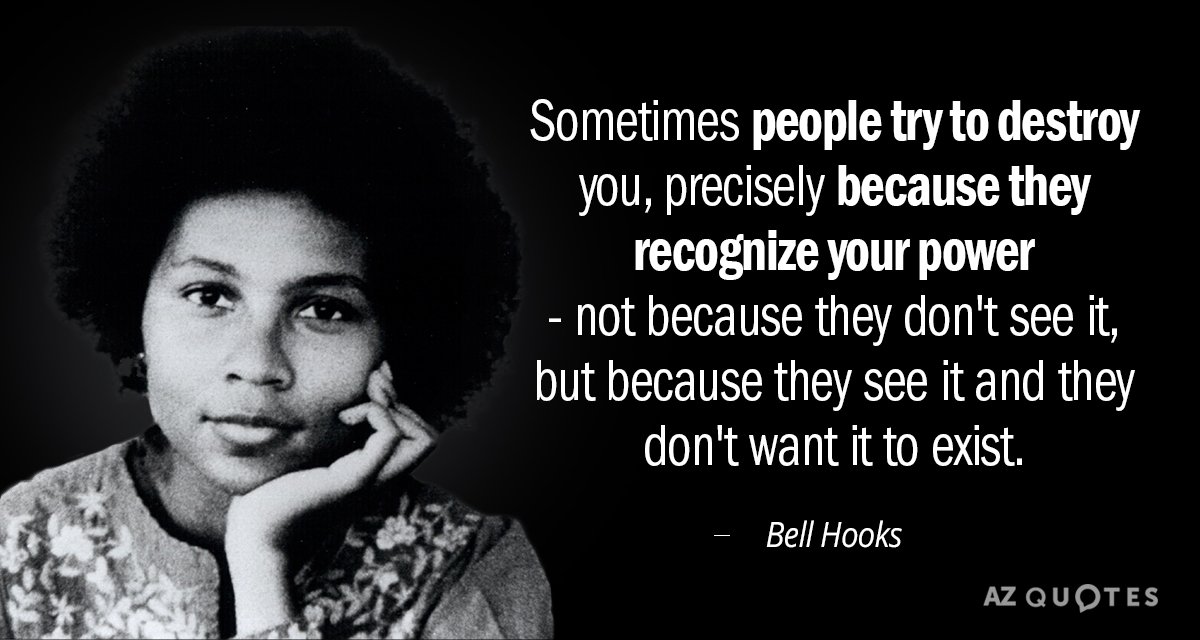 Bell Hooks quote: Sometimes people try to destroy you, precisely because they recognize your power...
