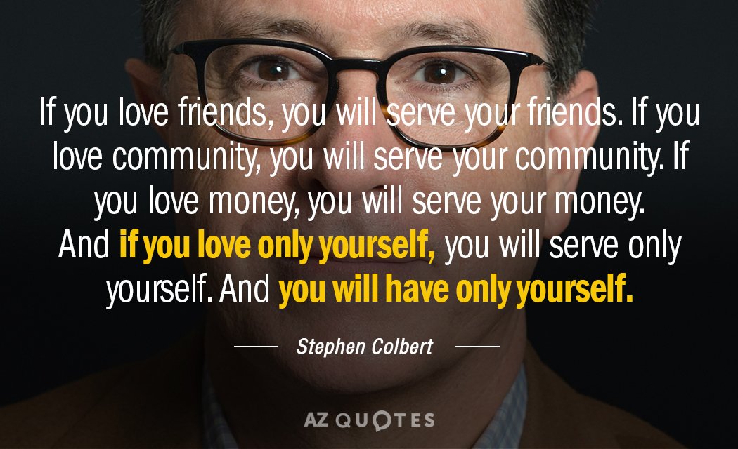 Stephen Colbert quote: If you love friends, you will serve your friends. If you love community...