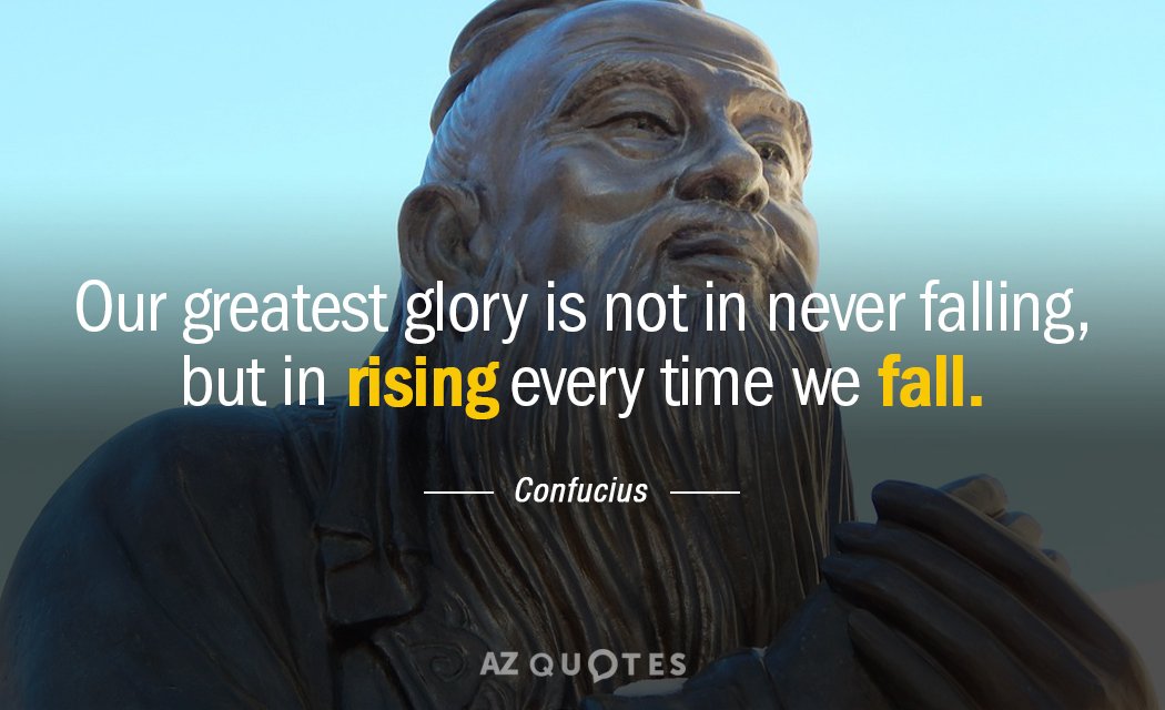 Confucius quote: Our greatest glory is not in never falling, but in rising every time we...