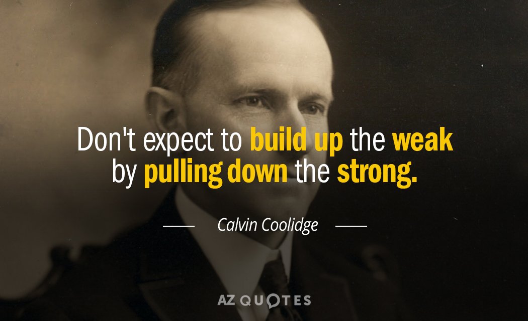 Calvin Coolidge quote: Don't expect to build up the weak by pulling down the strong.