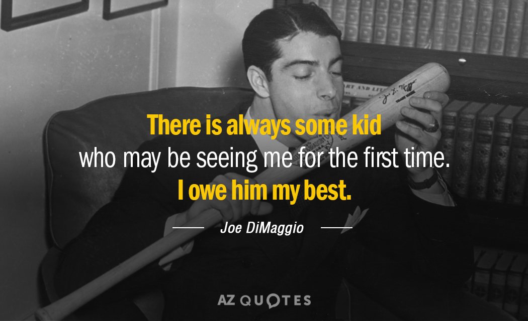 Joe DiMaggio quote: There is always some kid who may be seeing me for the first...