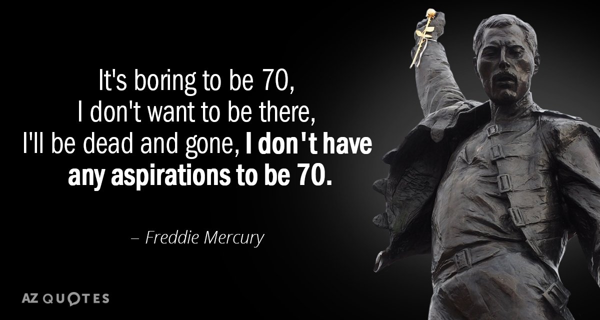 Freddie Mercury quote: It's boring to be 70, I don't want to be there, I'll be...