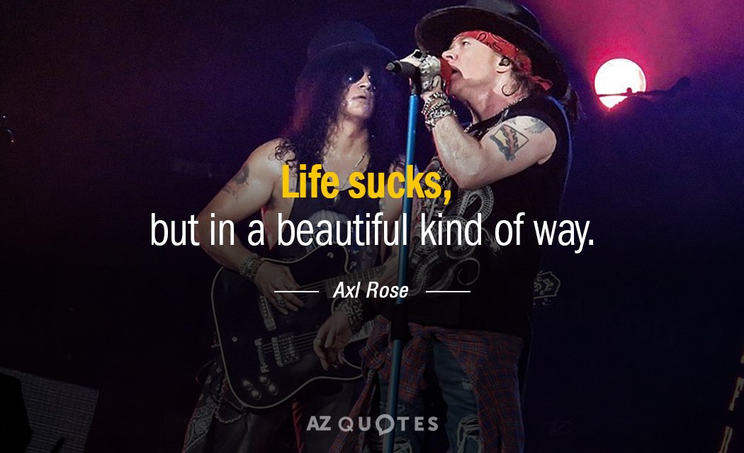 Axl Rose quote: Life sucks, but in a beautiful kind of way.