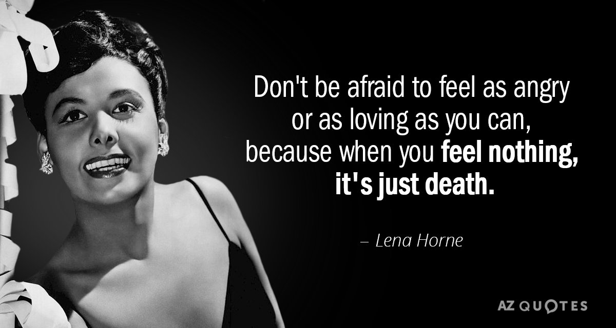 Lena Horne quote: Don't be afraid to feel as angry or as loving as you can...