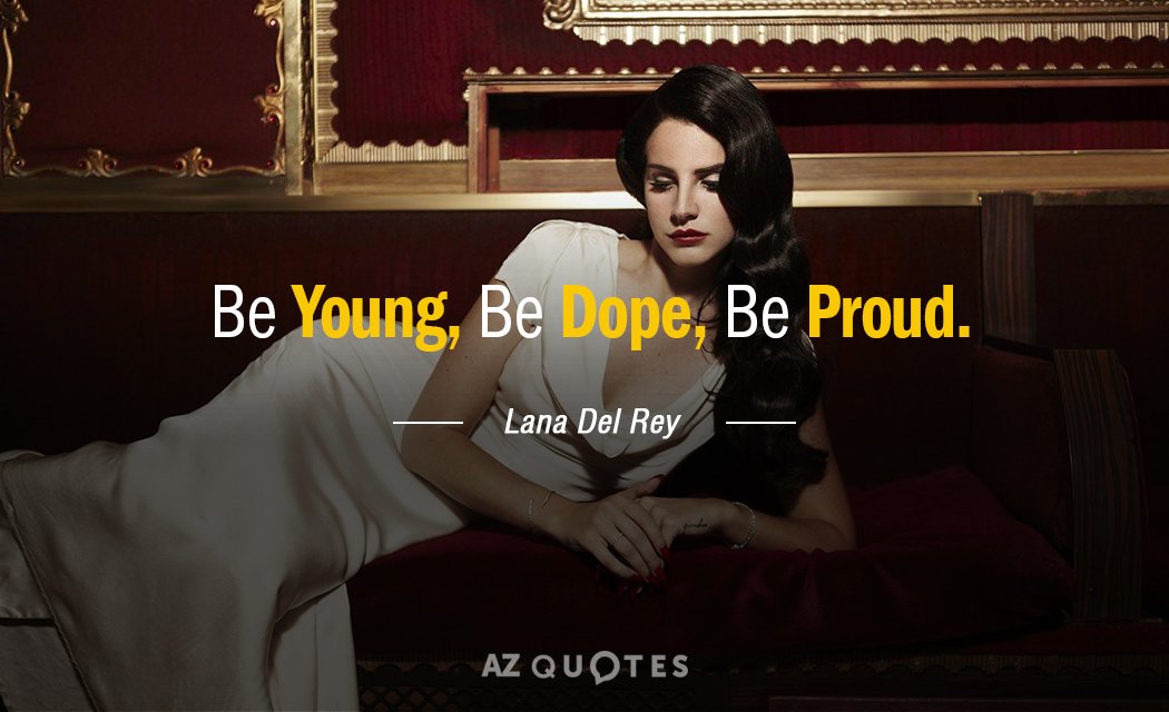 Lana Del Rey quote: Be Young, Be Dope,
Be Proud.