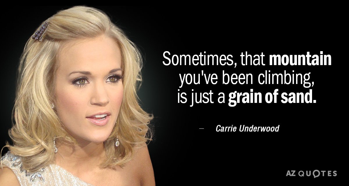 Carrie Underwood quote: Sometimes, that mountain you've been climbing, is just a grain of sand.