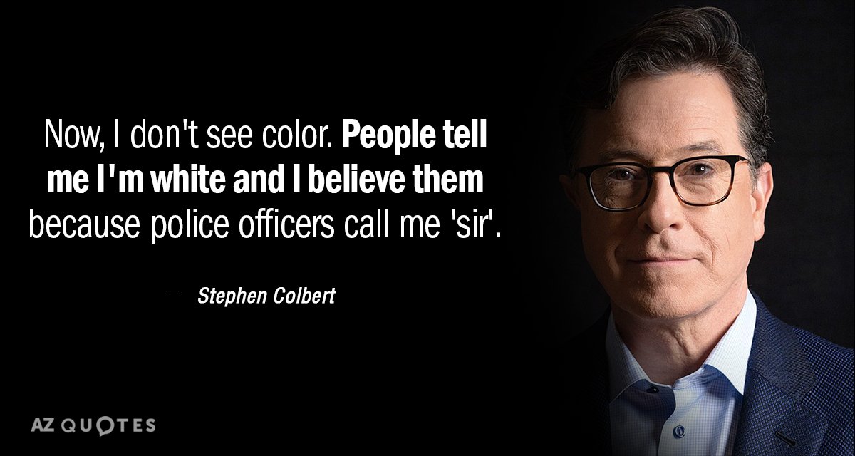Stephen Colbert quote: Now, I don't see color. People tell me I'm white and I believe...