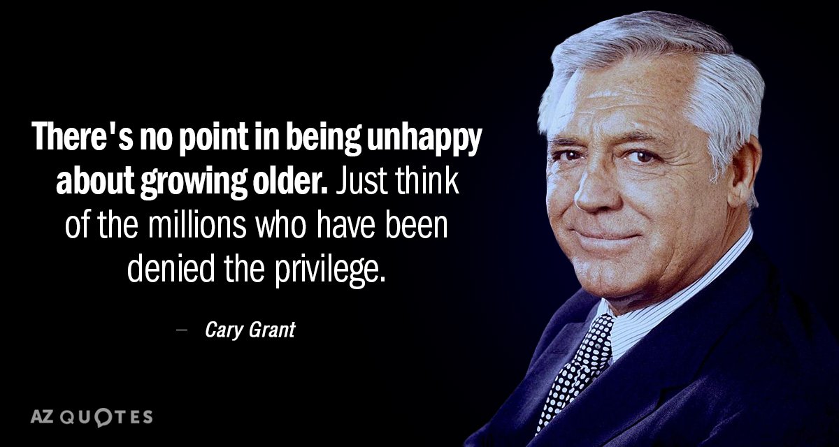 Cary Grant quote: There's no point in being unhappy about growing older. Just think of the...