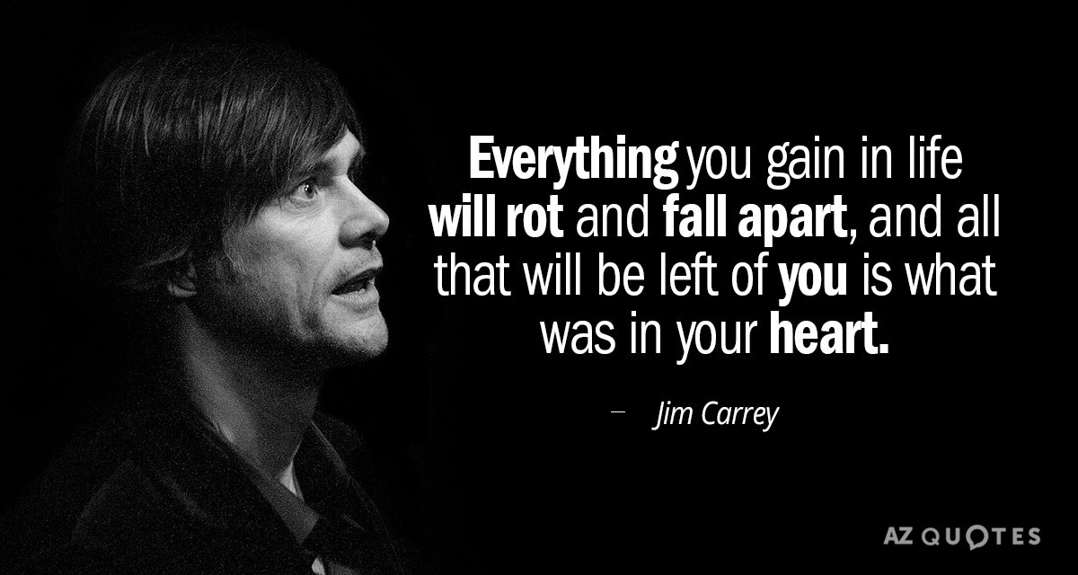 Jim Carrey quote: Everything you gain in life will rot and fall apart, and all that...