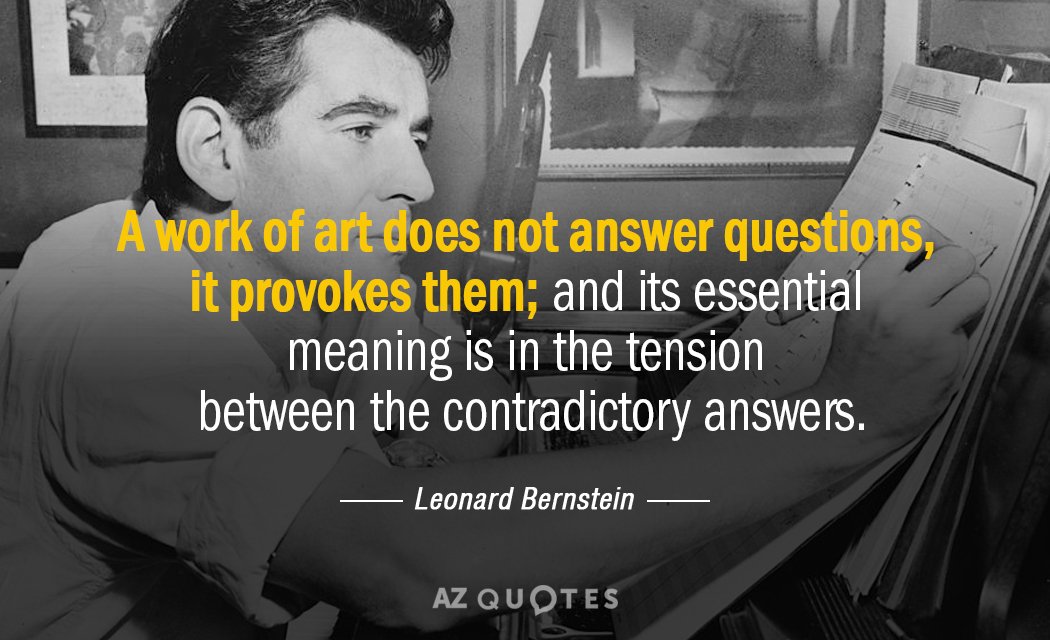Leonard Bernstein quote: A work of art does not answer questions, it provokes them; and its...