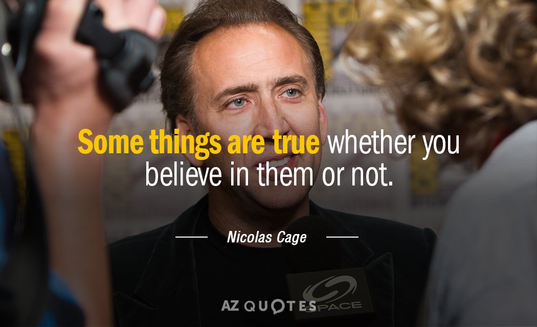 Nicolas Cage quote: Some things are true whether you believe in them or not.