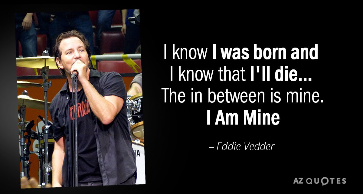 Eddie Vedder quote: I know I was born and I know that I'll die... 
The in...