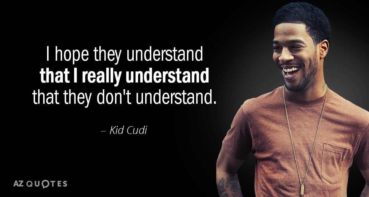Kid Cudi quote: I hope they understand that I really understand
 That they don't understand