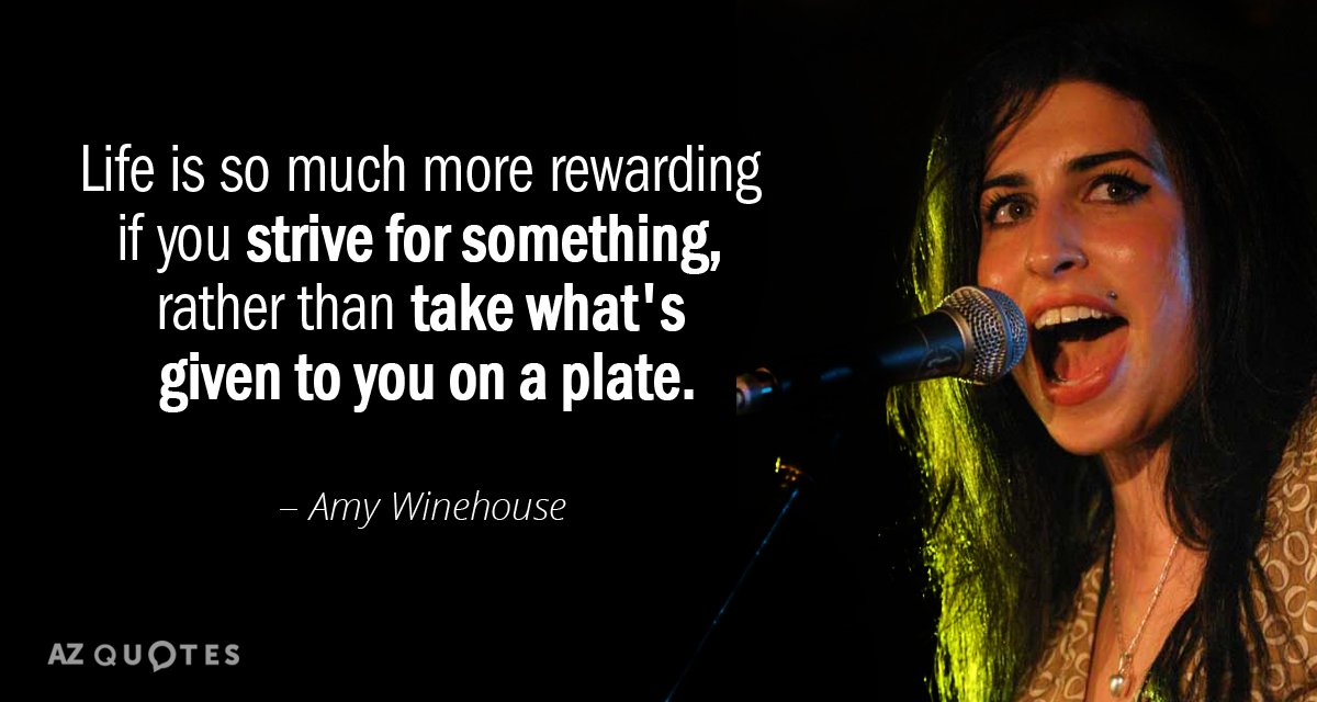 Amy Winehouse quote: Life is so much more rewarding if you strive for something, rather than...