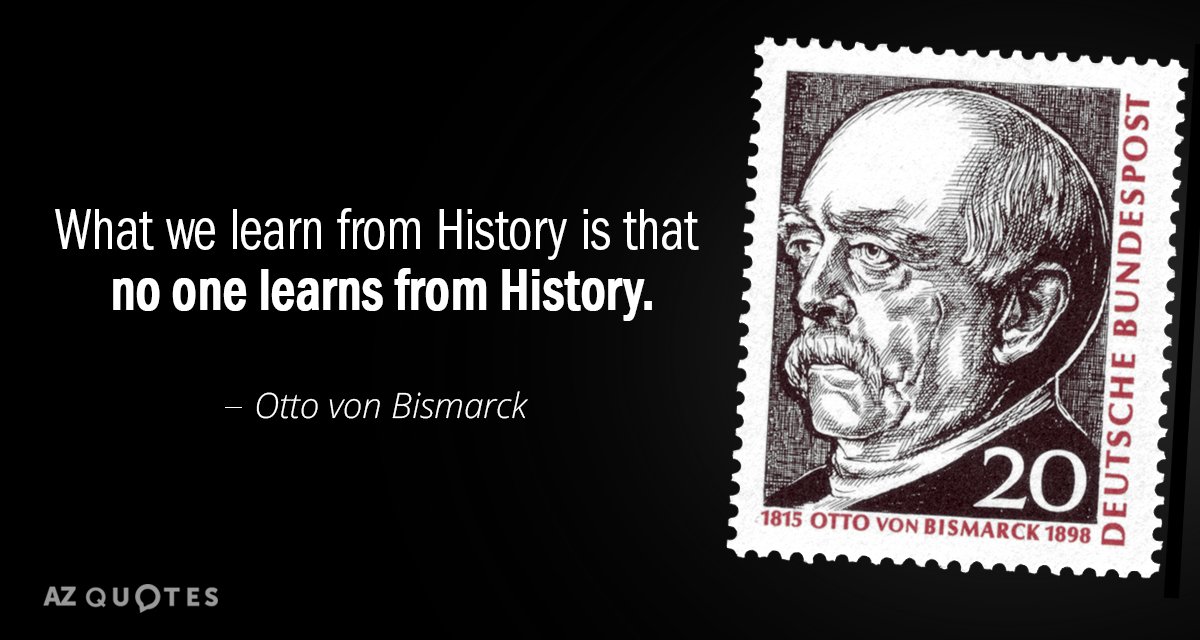 Otto von Bismarck quote: What we learn from History is that no one learns from History
