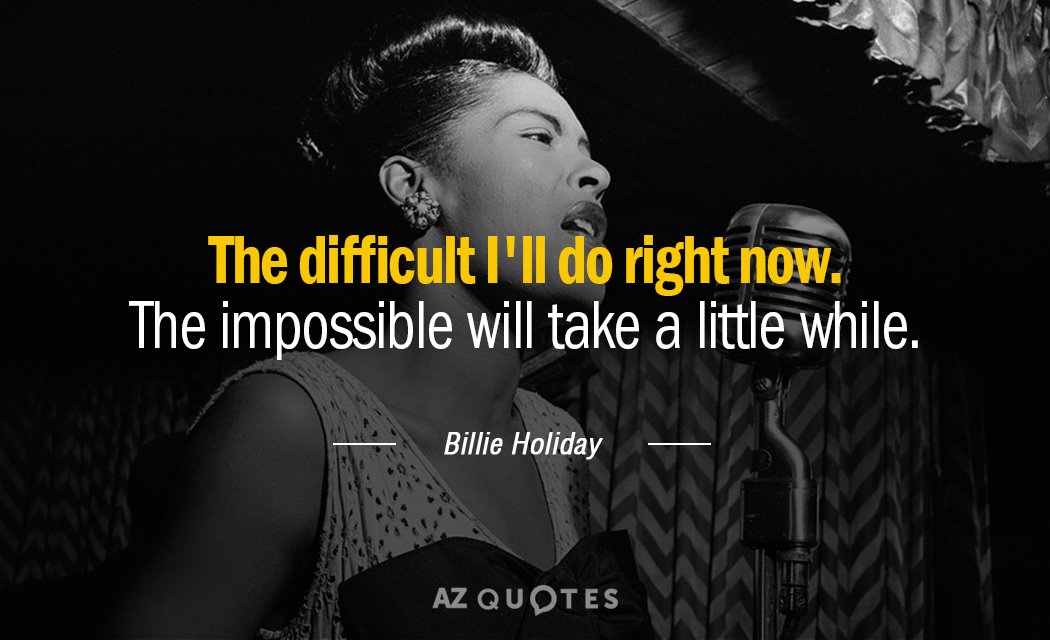 Billie Holiday quote: The difficult I'll do right now. The impossible will take a little while.