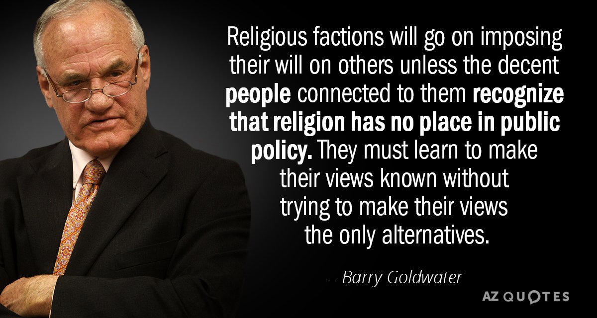 Barry Goldwater quote: Religious factions will go on imposing their will on others unless the decent...