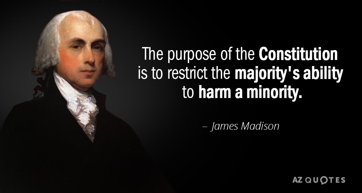 James Madison quote: The purpose of the Constitution is to restrict the majority's ability to harm...