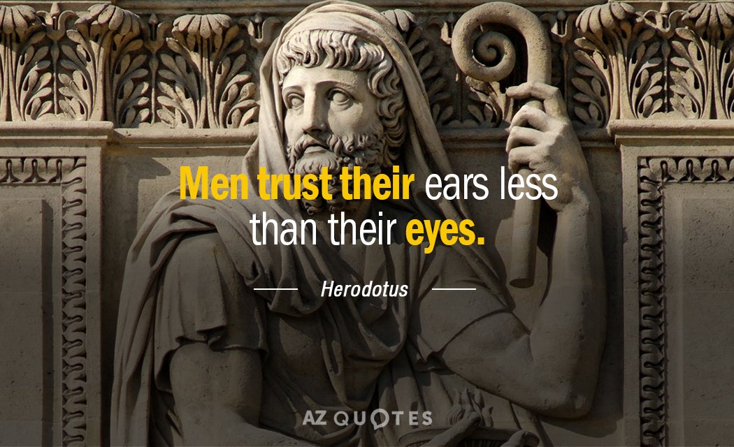 Herodotus quote: Men trust their ears less than their eyes.